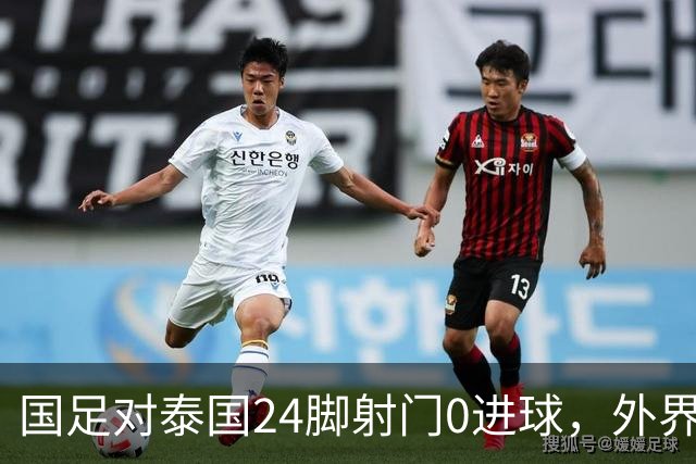国足对泰国24脚射门0进球，外界热议：大好局面真是让人恶心